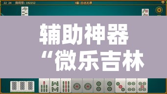 辅助神器“微乐吉林麻将下载安装到手机”其实确实有挂