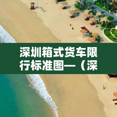 深圳箱式货车限行标准图—（深圳箱式货车限行标准图片）