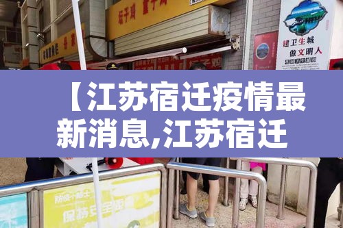 【江苏宿迁疫情最新消息,江苏宿迁疫情最新消息今天】 【江苏宿迁疫情最新消息,江苏宿迁疫情最新消息今天】