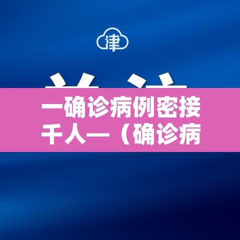一确诊病例密接千人—（确诊病例密切接触者一定会传染吗）