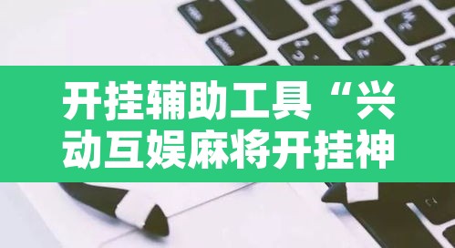 开挂辅助工具“兴动互娱麻将开挂神器	”其实确实有挂