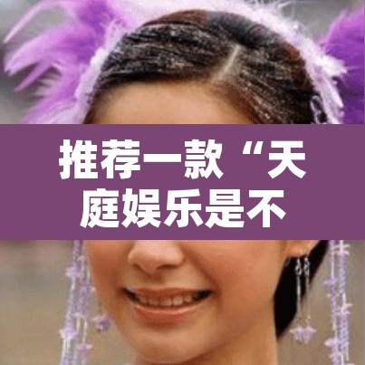 推荐一款“天庭娱乐是不是有挂	”其实确实有挂