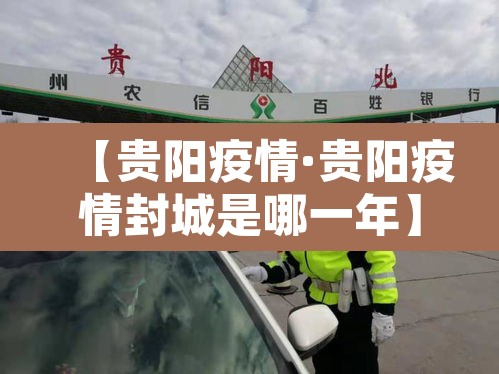 【贵阳疫情·贵阳疫情封城是哪一年】 【贵阳疫情·贵阳疫情封城是哪一年】