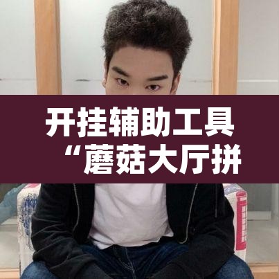 开挂辅助工具“蘑菇大厅拼十开挂作弊”其实确实有挂