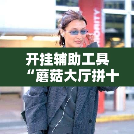 开挂辅助工具“蘑菇大厅拼十开挂作弊	”其实确实有挂