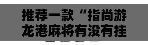 推荐一款“指尚游龙港麻将有没有挂”其实确实有挂