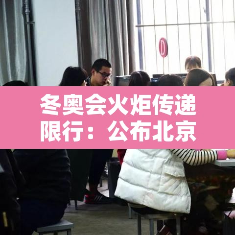 冬奥会火炬传递限行:公布北京冬奥会火炬传递路线 冬奥会火炬传递限行:公布北京冬奥会火炬传递路线