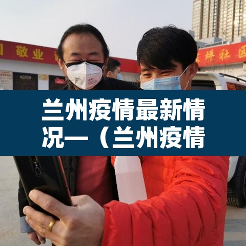 兰州疫情最新情况—（兰州疫情最新官方情况）