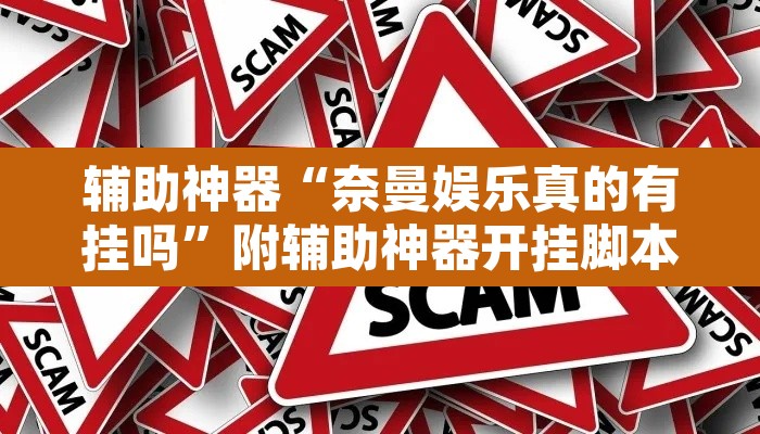 辅助神器“奈曼娱乐真的有挂吗	”附辅助神器开挂脚本详细步骤