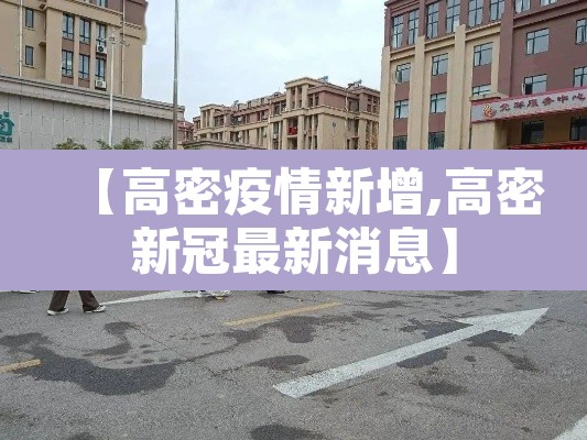 【高密疫情新增,高密新冠最新消息】 【高密疫情新增,高密新冠最新消息】