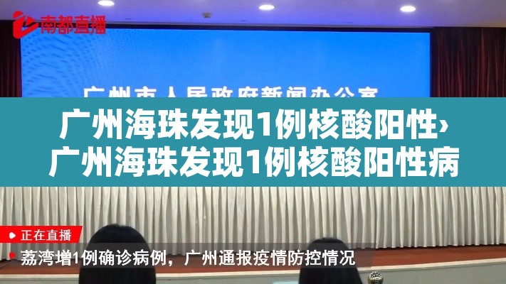 广州海珠发现1例核酸阳性›广州海珠发现1例核酸阳性病例 广州海珠发现1例核酸阳性›广州海珠发现1例核酸阳性病例