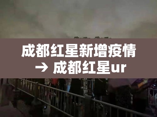 成都红星新增疫情 → 成都红星ur