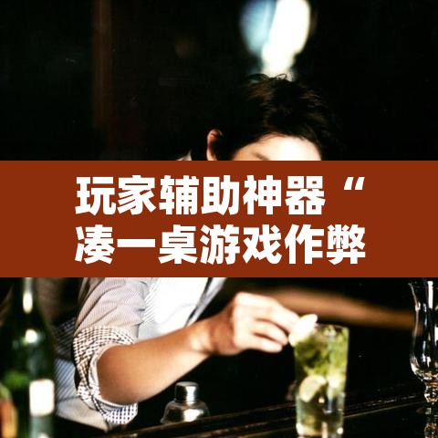 玩家辅助神器“凑一桌游戏作弊辅助挂	”开挂辅助脚本+详细开挂安装教程