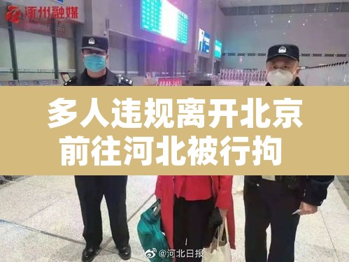 多人违规离开北京前往河北被行拘 → 离开北京人员最新规定 多人违规离开北京前往河北被行拘 → 离开北京人员最新规定