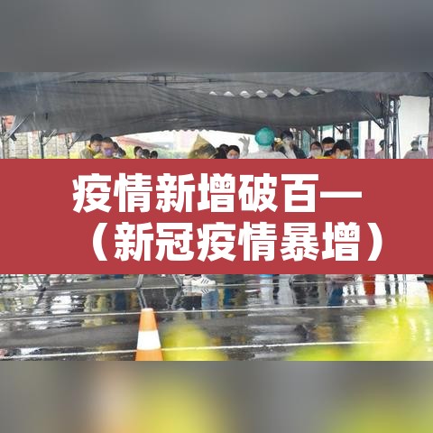 疫情新增破百—(新冠疫情暴增) 疫情新增破百—(新冠疫情暴增)