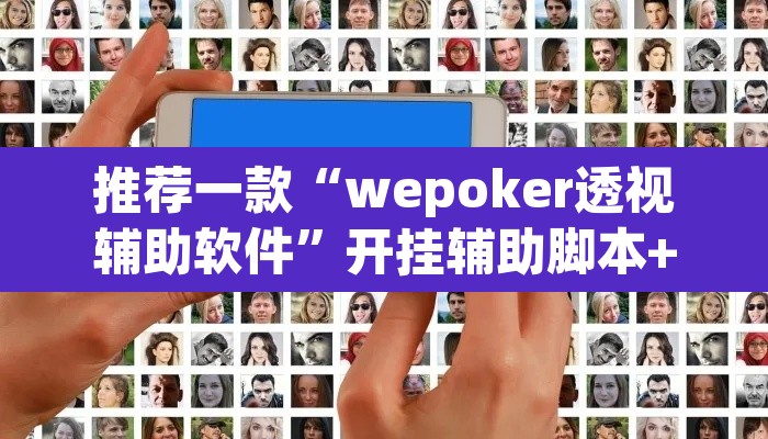 推荐一款“wepoker透视辅助软件	”开挂辅助脚本+详细开挂安装教程