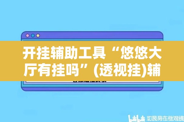 开挂辅助工具“悠悠大厅有挂吗”(透视挂)辅助透视教程