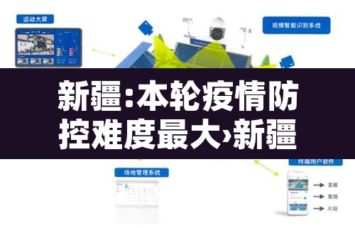 新疆:本轮疫情防控难度最大›新疆本轮疫情防控难度最大的地方 新疆:本轮疫情防控难度最大›新疆本轮疫情防控难度最大的地方