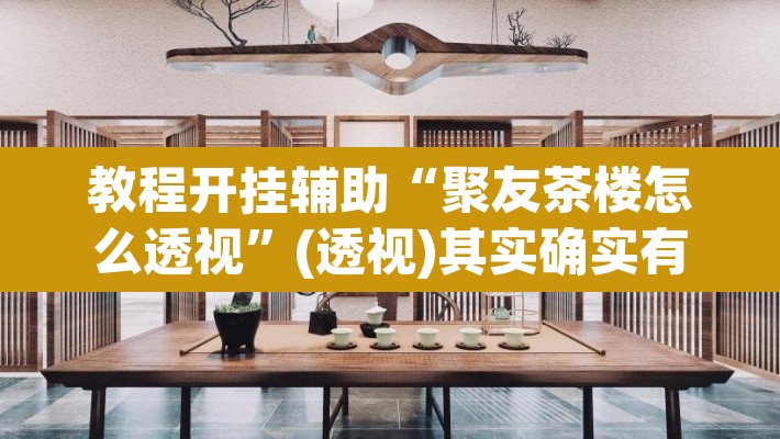 教程开挂辅助“聚友茶楼怎么透视	”(透视)其实确实有挂