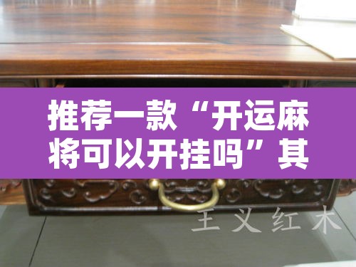 推荐一款“开运麻将可以开挂吗”其实确实有挂