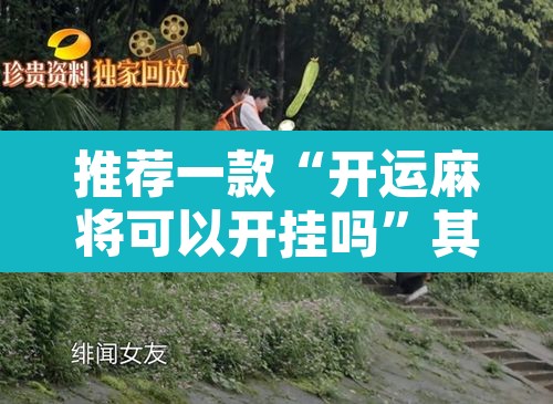 推荐一款“开运麻将可以开挂吗	”其实确实有挂