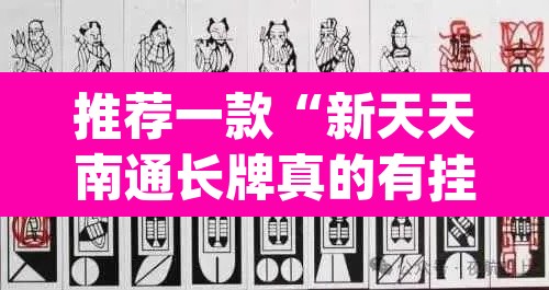 推荐一款“新天天南通长牌真的有挂吗”(透视挂)辅助透视教程