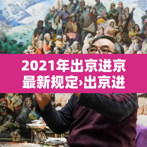 2021年出京进京最新规定›出京进京最新规定2021年一月