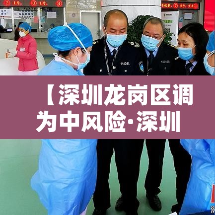【深圳龙岗区调为中风险·深圳市龙岗区是不是中风险地区】 【深圳龙岗区调为中风险·深圳市龙岗区是不是中风险地区】