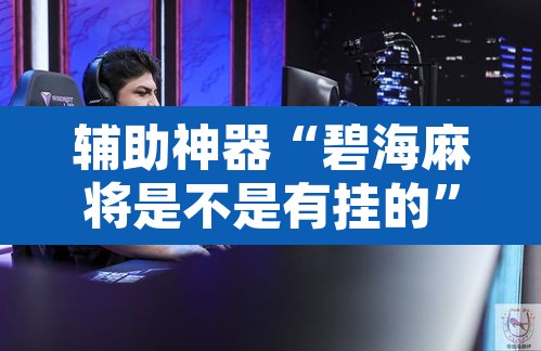 辅助神器“碧海麻将是不是有挂的	”其实确实有挂