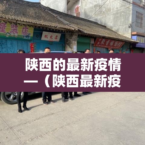 陕西的最新疫情—(陕西最新疫情最新政策) 陕西的最新疫情—(陕西最新疫情最新政策)