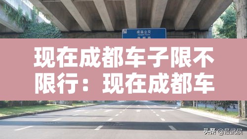 现在成都车子限不限行:现在成都车子限不限行了 现在成都车子限不限行:现在成都车子限不限行了