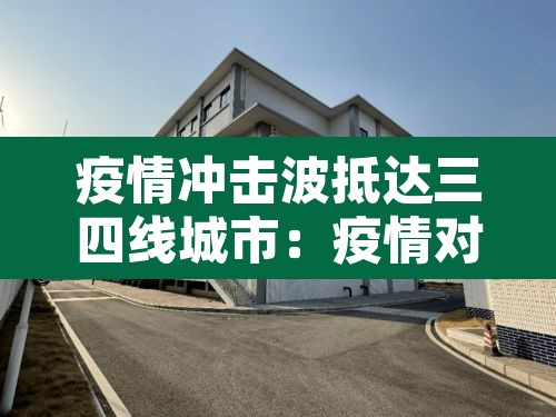 疫情冲击波抵达三四线城市:疫情对三四线城市房地产的影响 疫情冲击波抵达三四线城市:疫情对三四线城市房地产的影响