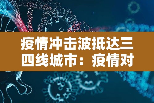 疫情冲击波抵达三四线城市:疫情对三四线城市房地产的影响 疫情冲击波抵达三四线城市:疫情对三四线城市房地产的影响