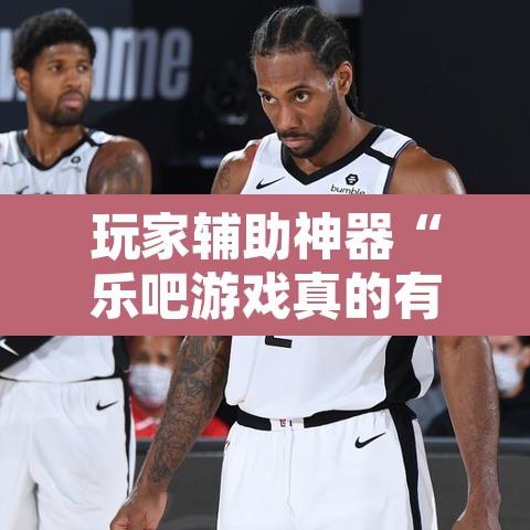 玩家辅助神器“乐吧游戏真的有挂吗”开挂辅助脚本+详细开挂安装教程