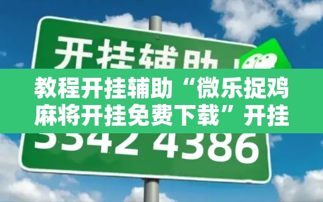教程开挂辅助“微乐捉鸡麻将开挂免费下载	”开挂辅助脚本+详细开挂安装教程