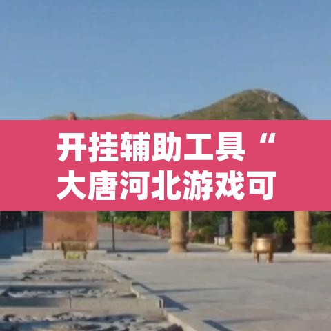 开挂辅助工具“大唐河北游戏可以开挂吗	”(透视)其实确实有挂