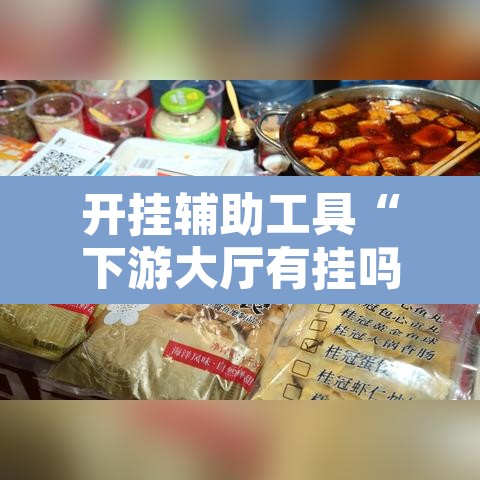 开挂辅助工具“下游大厅有挂吗”其实确实有挂