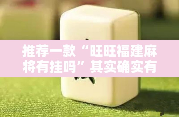 推荐一款“旺旺福建麻将有挂吗	”其实确实有挂