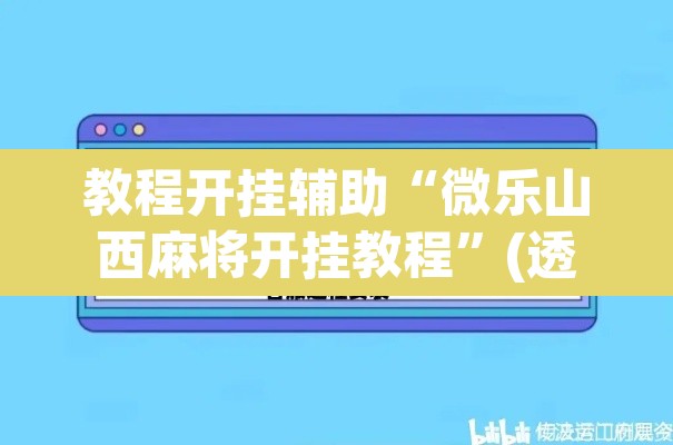 教程开挂辅助“微乐山西麻将开挂教程	”(透视)其实确实有挂