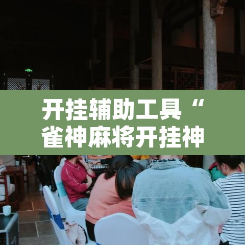 开挂辅助工具“雀神麻将开挂神器软件下载免费”开挂辅助脚本+详细开挂安装教程