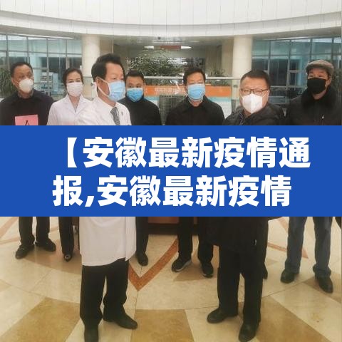 【安徽最新疫情通报,安徽最新疫情报道】 【安徽最新疫情通报,安徽最新疫情报道】