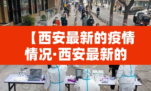 【西安最新的疫情情况·西安最新的疫情情况如何】 【西安最新的疫情情况·西安最新的疫情情况如何】
