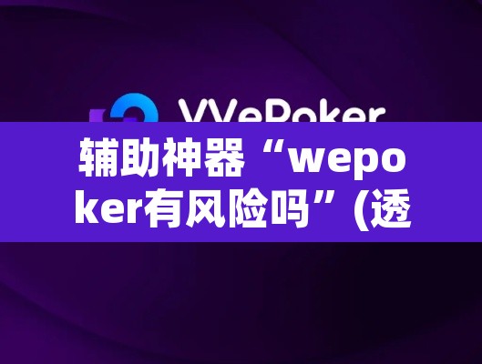 辅助神器“wepoker有风险吗”(透视挂)辅助透视教程