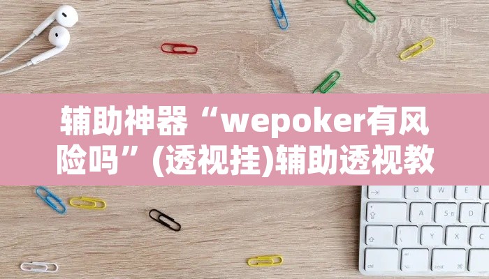 辅助神器“wepoker有风险吗”(透视挂)辅助透视教程