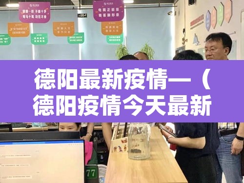 德阳最新疫情—(德阳疫情今天最新消息2月21日) 德阳最新疫情—(德阳疫情今天最新消息2月21日)