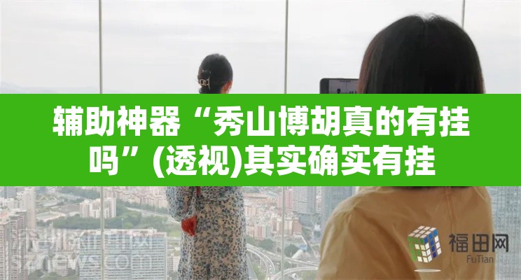 辅助神器“秀山博胡真的有挂吗”(透视)其实确实有挂