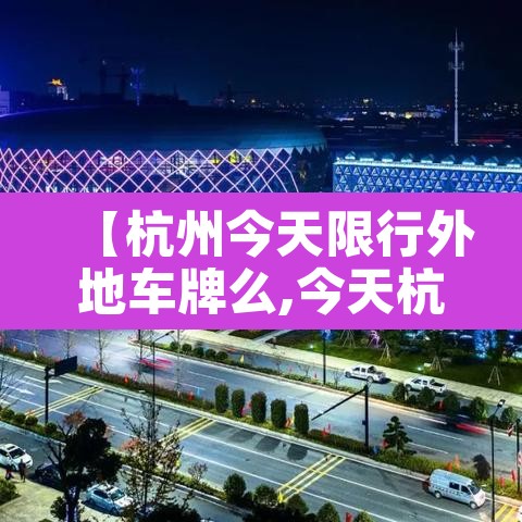 【杭州今天限行外地车牌么,今天杭州市外地车辆限行吗】