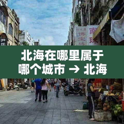 北海在哪里属于哪个城市 → 北海几月份去最佳时间 北海在哪里属于哪个城市 → 北海几月份去最佳时间