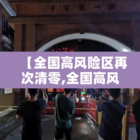 【全国高风险区再次清零,全国高风险区再次清零了吗】 【全国高风险区再次清零,全国高风险区再次清零了吗】