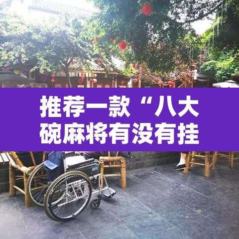 推荐一款“八大碗麻将有没有挂”其实确实有挂